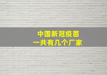 中国新冠疫苗一共有几个厂家