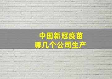 中国新冠疫苗哪几个公司生产