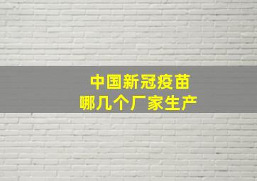 中国新冠疫苗哪几个厂家生产