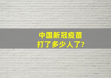 中国新冠疫苗打了多少人了?