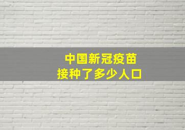 中国新冠疫苗接种了多少人口