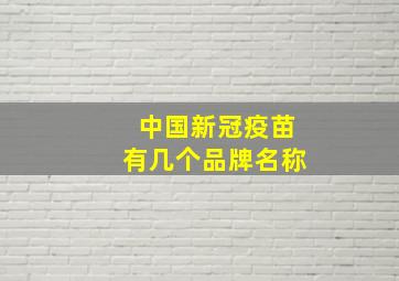 中国新冠疫苗有几个品牌名称