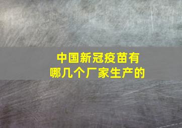 中国新冠疫苗有哪几个厂家生产的