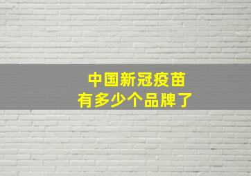 中国新冠疫苗有多少个品牌了