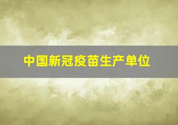 中国新冠疫苗生产单位