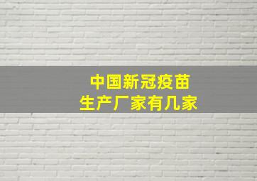 中国新冠疫苗生产厂家有几家