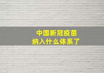 中国新冠疫苗纳入什么体系了