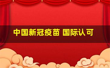 中国新冠疫苗 国际认可