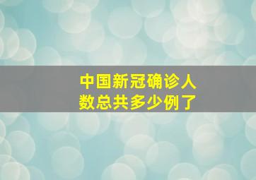 中国新冠确诊人数总共多少例了