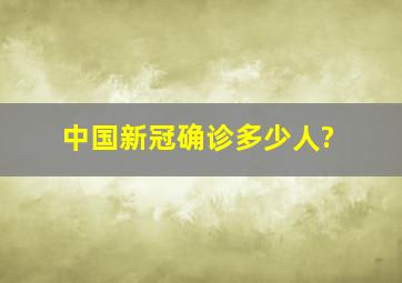 中国新冠确诊多少人?