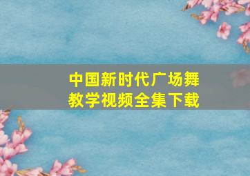 中国新时代广场舞教学视频全集下载