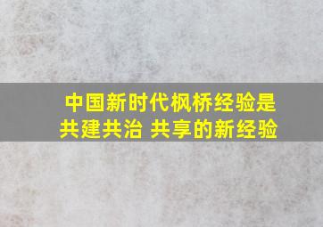 中国新时代枫桥经验是共建共治 共享的新经验