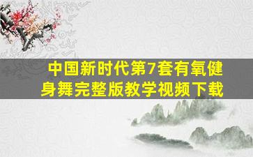 中国新时代第7套有氧健身舞完整版教学视频下载