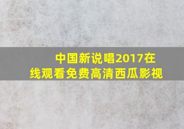 中国新说唱2017在线观看免费高清西瓜影视