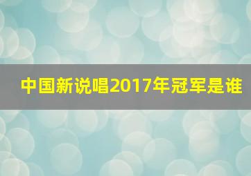 中国新说唱2017年冠军是谁