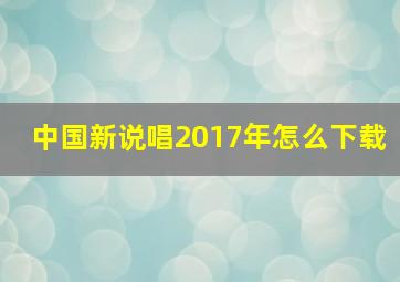 中国新说唱2017年怎么下载