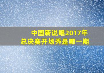 中国新说唱2017年总决赛开场秀是哪一期