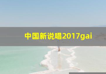 中国新说唱2017gai