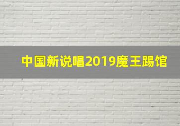 中国新说唱2019魔王踢馆