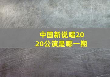 中国新说唱2020公演是哪一期