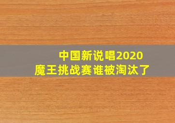 中国新说唱2020魔王挑战赛谁被淘汰了