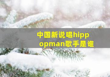 中国新说唱hippopman歌手是谁