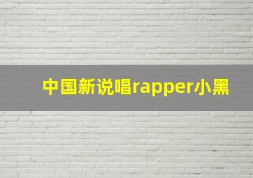 中国新说唱rapper小黑