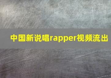 中国新说唱rapper视频流出