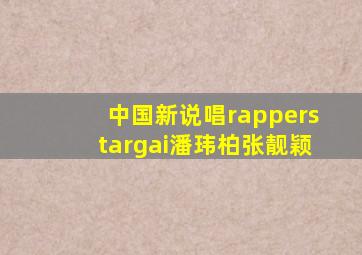 中国新说唱rapperstargai潘玮柏张靓颖