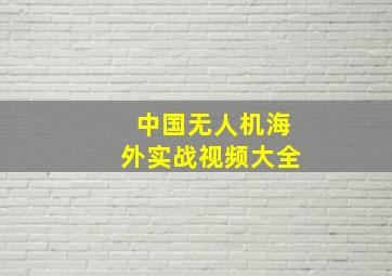 中国无人机海外实战视频大全