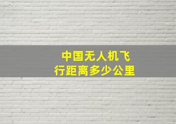 中国无人机飞行距离多少公里