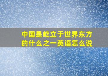 中国是屹立于世界东方的什么之一英语怎么说