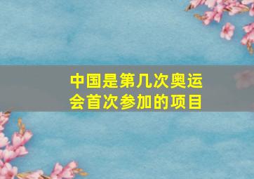 中国是第几次奥运会首次参加的项目