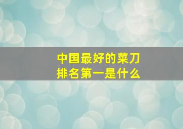 中国最好的菜刀排名第一是什么