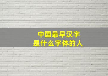 中国最早汉字是什么字体的人