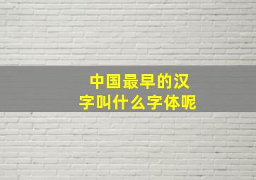 中国最早的汉字叫什么字体呢