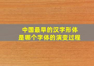 中国最早的汉字形体是哪个字体的演变过程