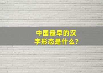 中国最早的汉字形态是什么?