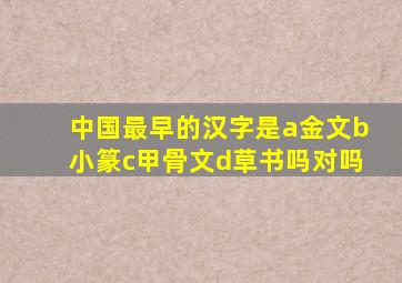 中国最早的汉字是a金文b小篆c甲骨文d草书吗对吗