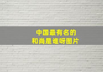 中国最有名的和尚是谁呀图片