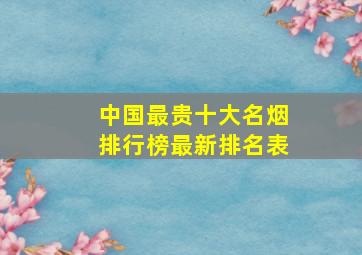 中国最贵十大名烟排行榜最新排名表