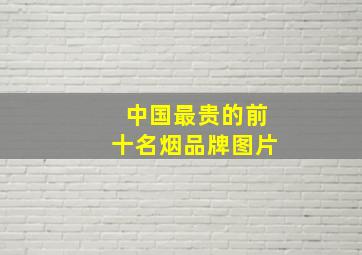 中国最贵的前十名烟品牌图片