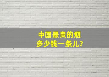 中国最贵的烟多少钱一条儿?