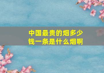 中国最贵的烟多少钱一条是什么烟啊