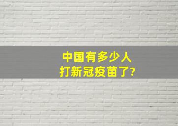 中国有多少人打新冠疫苗了?