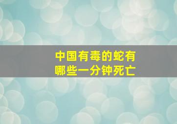 中国有毒的蛇有哪些一分钟死亡