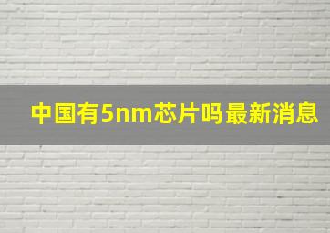 中国有5nm芯片吗最新消息