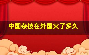 中国杂技在外国火了多久