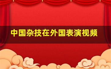 中国杂技在外国表演视频