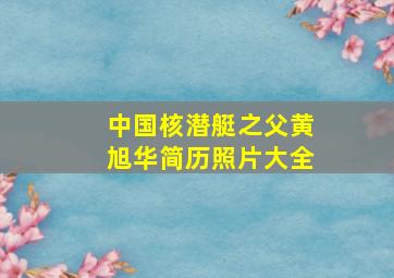 中国核潜艇之父黄旭华简历照片大全